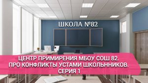 Центр примирения МБОУ СОШ 82. Про конфликты устами школьнников. 1 серия.