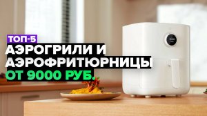 ТОП-5: Лучшие аэрогрили и аэрофритюрницы 💥 Рейтинг 2024-2025 года