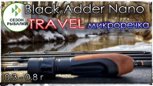 Black Adder Nano TRAVEL спиннинг.(0.3 - 0.8 г)  Мормышинг в микроречке.