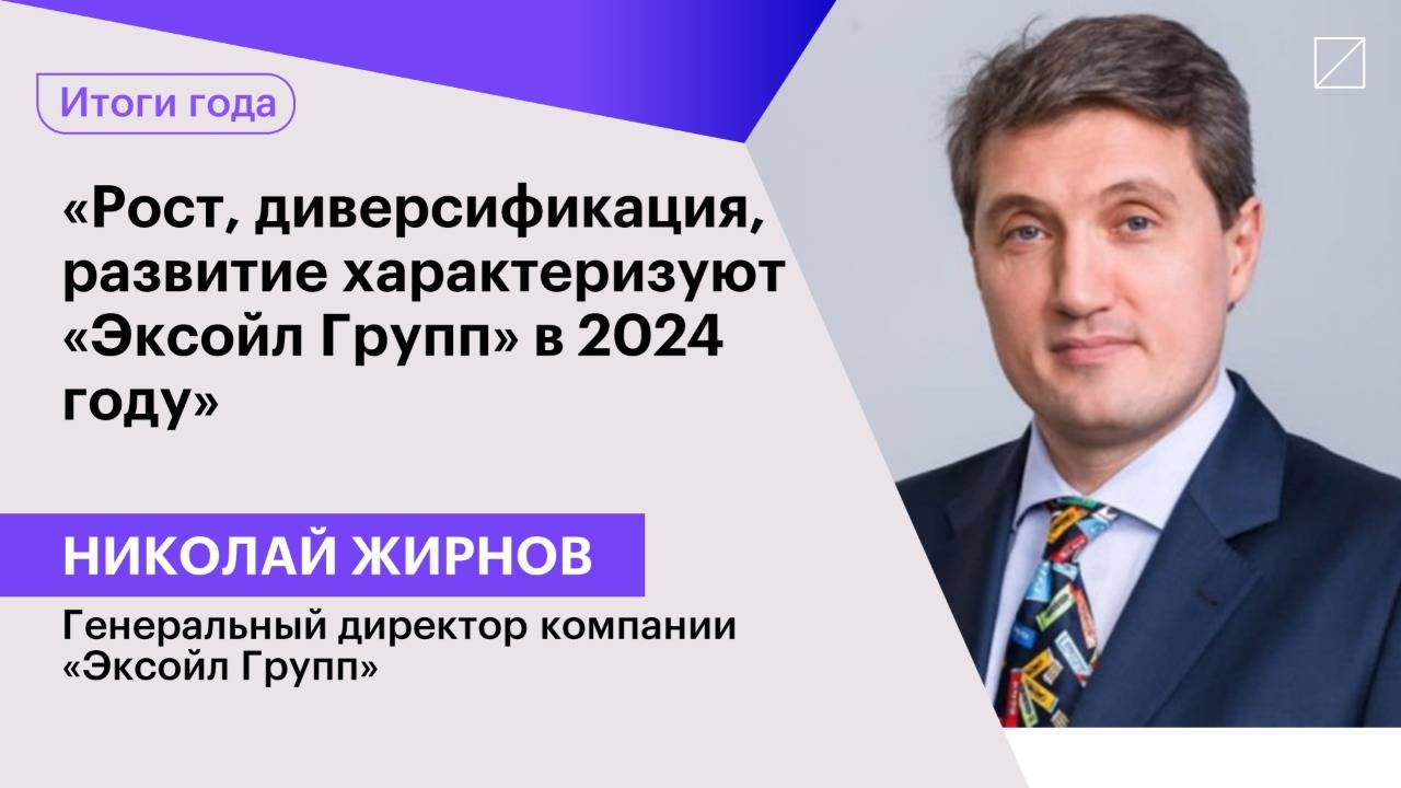 Николай Жирнов: «Рост, диверсификация, развитие характеризуют «Эксойл Групп» в 2024 году»