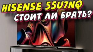 Телевизор Hisense 55U7NQ СТОИТ ЛИ БРАТЬ