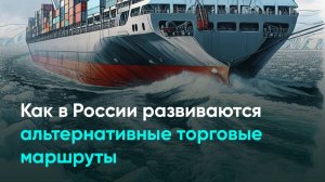 Как в России развиваются альтернативные торговые маршруты