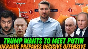 Ukraine Prepares Decisive Offensive. Trump Wants to Meet Putin. Zelensky Out of Play.