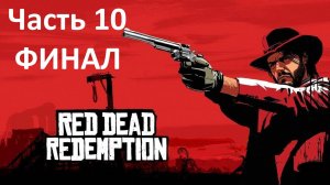 RED DEAD REDEMPTION - ЧАСТЬ 10 - ВСПОМНИ МОЮ СЕМЬЮ - ФИНАЛ