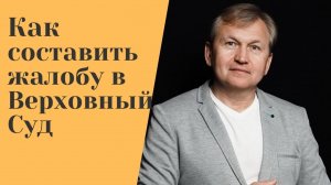 Как составить жалобу в Верховный Суд.