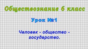 Обществознание 6 класс (Урок№1 - Человек - общество - государство.)