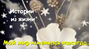 Удивительные истории - Мой мир изменился навсегда...