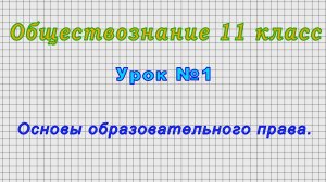 Обществознание 11 класс (Урок№1 - Основы образовательного права.)