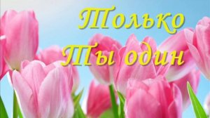 Только Ты один ...