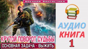 #Аудиокнига. «КРУТОЙ ПОВОРОТ СУДЬБЫ-1! Основная задача - выжить». КНИГА 1. #Попаданцы#БоеваяФантасти