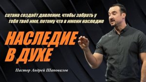 НАСЛЕДИЕ В ДУХЕ.сатана пытается забрать твоё имя,потому что в имени наследие.Пастор Андрей Шаповалов