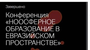 Конференция «НООСФЕРНОЕ ОБРАЗОВАНИЕ В ЕВРАЗИЙСКОМ ПРОСТРАНСТВЕ»