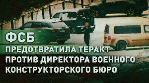 ФСБ предотвратила теракт против директора одного из ведущих военных конструкторских бюро