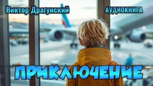 ДЕНИСКИНЫ РАССКАЗЫ - ПРИКЛЮЧЕНИЕ - аудиокнига