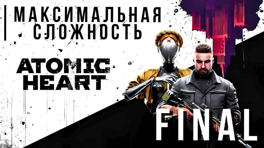 ATOMIC HEART | МАКСИМАЛЬНАЯ СЛОЖНОСТЬ | FINAL