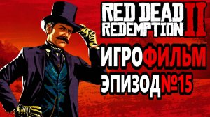 RDR-2 РУССКАЯ ОЗВУЧКА!!! Игрофильм Эпизод№15. Самый лучший Игрофильм в интернете.