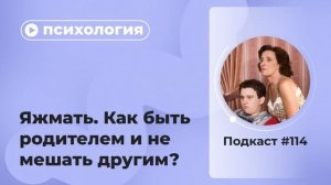 Подкаст №114. Психология. Яжмать. Как быть родителем и не мешать другим