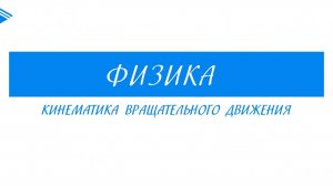 10 класс - Физика - Кинематика вращательного движения