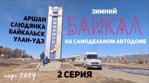 2 серия, Зимний БАЙКАЛ на самодельном автодоме!(Аршан, Слюдянка, Байкальск, Улан-Удэ) 03.2024