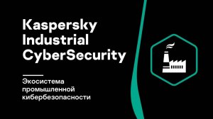 Kaspersky Industrial CyberSecurity: экосистема промышленной кибербезопасности