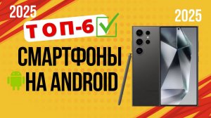 ТОП—6. 📱Лучшие Android-смартфоны. 🔥Рейтинг 2025🔥. Какой смартфон  на Android лучше выбрать?