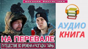 #Аудиокнига. «НА ПЕРЕВАЛЕ! Путешествие во времени и разгадка тайны». #Попаданцы#БоеваяФантастика