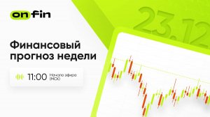 OnFin. Финансовый прогноз недели. Последняя торговая неделя уходящего года.