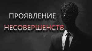 ПРОЯВЛЕНИЕ НЕСОВЕРШЕНСТВ.