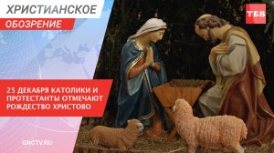 25 декабря католики и протестанты отмечают Рождество Христово | Христианское обозрение