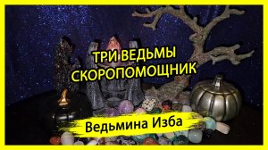 ТРИ ВЕДЬМЫ. СКОРОПОМОЩНИК. ДЛЯ ВСЕХ. #ВЕДЬМИНАИЗБА ▶️ #МАГИЯ