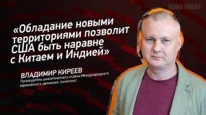 "Обладание новыми территориями позволит США быть наравне с Китаем и Индией" - Владимир Киреев
