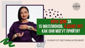 Хочу дом за 15 миллионов, а ДЕНЕГ НЕТ. Как они могут прийти? | Разбор от Светланы Котковой