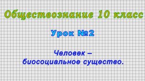 Обществознание 10 класс (Урок№2 - Человек – биосоциальное существо.)