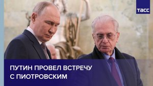 Путин провел встречу с Пиотровским