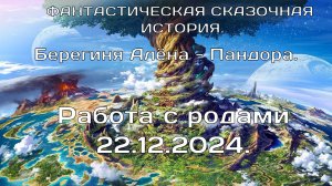 Работа с родами 22.12.2024. Берегиня Алёна, Пандора. ФАНТАСТИЧЕСКАЯ СКАЗОЧНАЯ ИСТОРИЯ.