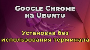 Установка браузера Google Chrome на Ubuntu без использования терминала