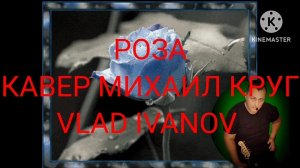 ,, РОЗА " МИХАИЛ КРУГ, кавер ВЛАД ИВАНОВ