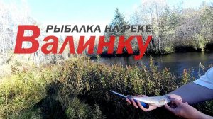 Рыбалка на реке Валинку и Дальняя. 22 - 24 сентября 2022 года.