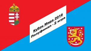 Венгрия - Финляндия 6:0 (Кубок Мира 2016 - Полуфинал - 2 игра)