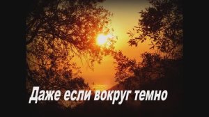 ДАЖЕ ЕСЛИ ВОКРУГ ТЕМНО