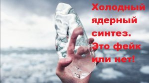 Холодный ядерный синтез. Это фейк или нет?