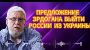 ПРЕДЛОЖЕНИЕ ЭРДОГАНА ВЫЙТИ РОССИИ ИЗ УКРАИНЫ