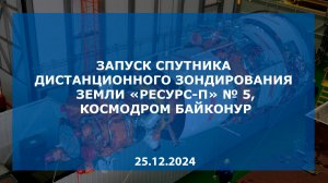 Запуск спутника «Ресурс-П» №5, космодром Байконур, 25.12.2024