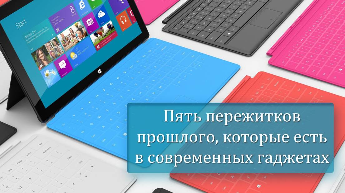 Пять пережитков прошлого которые есть в современных гаджетах