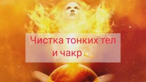 Мощная чистка чакр и тонких тел человека