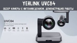 Обзор Yealink UVC84 - поворотной камеры для видеоконференций