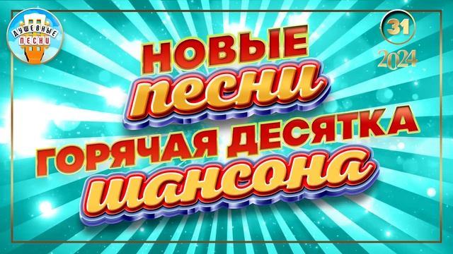 ГОРЯЧАЯ ДЕСЯТКА ШАНСОНА ✮ НОВЫЕ ПЕСНИ 2024 ✮ ДУШЕВНЫЕ ХИТЫ ✮ СЛУШАЕМ НОВИНКИ ✮ NEW SONGS ✮ 31 ✮