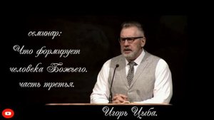 Игорь Цыба. Семинар: что формирует человека Божьего. часть 3.