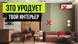 Эти мелочи УРОДУЮТ ИНТЕРЬЕР! 9 решений в дизайне интерьера, которые всё портят