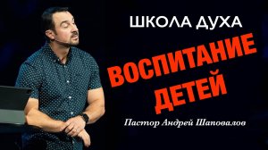 ШКОЛА ДУХА «10 ключевых принципов воспитания детей» Пастор Андрей Шаповалов
